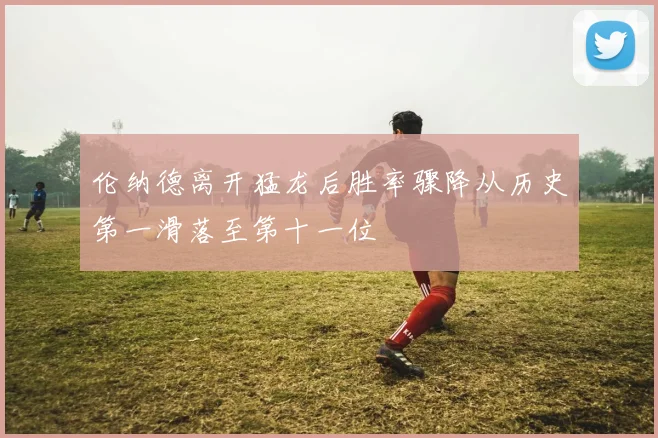 伦纳德离开猛龙后胜率骤降从历史第一滑落至第十一位