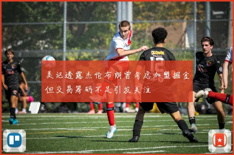 美记透露杰伦布朗曾考虑加盟掘金但交易筹码不足引发关注