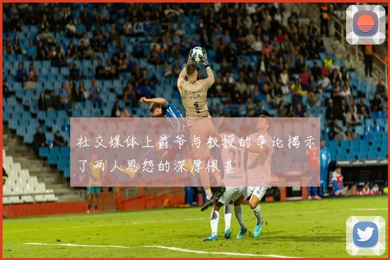 社交媒体上爵爷与教授的争论揭示了两人恩怨的深厚根基