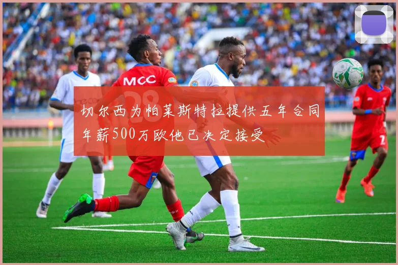 切尔西为帕莱斯特拉提供五年合同年薪500万欧他已决定接受