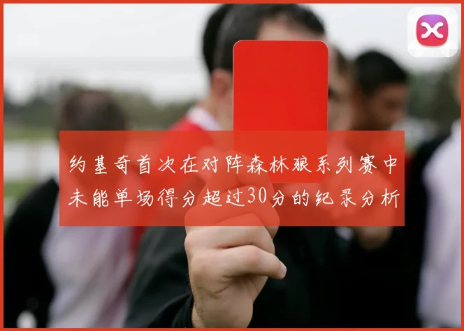 约基奇首次在对阵森林狼系列赛中未能单场得分超过30分的纪录分析