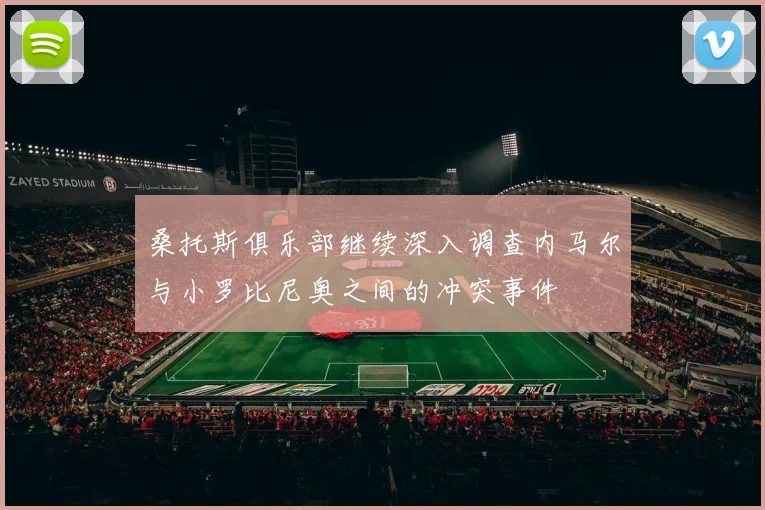 桑托斯俱乐部继续深入调查内马尔与小罗比尼奥之间的冲突事件