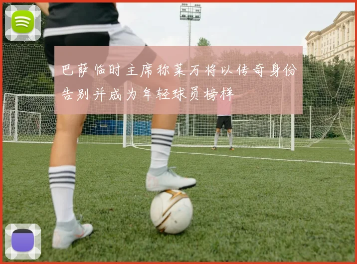 巴萨临时主席称莱万将以传奇身份告别并成为年轻球员榜样