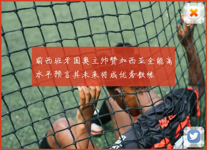 前西班牙国奥主帅赞加西亚全能高水平预言其未来将成优秀教练