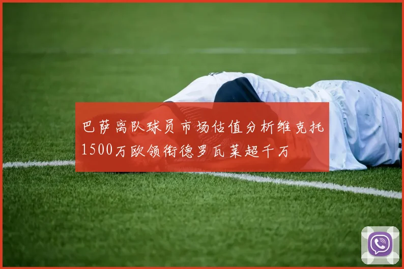 巴萨离队球员市场估值分析维克托1500万欧领衔德罗瓦莱超千万