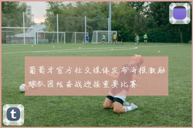 葡萄牙官方社交媒体发布海报激励球队团结奋战迎接重要比赛