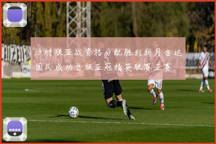 沙特联亚战资格分配胜利新月吉达国民成功晋级亚冠精英联赛正赛