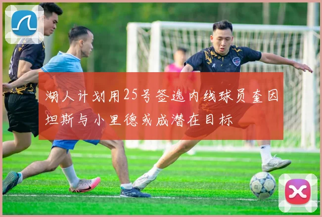 湖人计划用25号签选内线球员奎因坦斯与小里德或成潜在目标